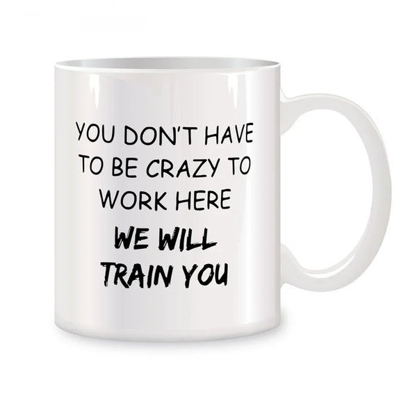 Funny Mug "You Don't Have To Be Crazy To Work Here"